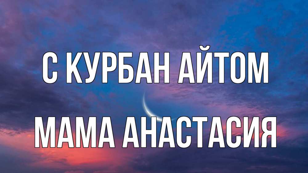 Открытка на каждый день с именем, Мама-Анастасия С курбан айтом месяц 1 Прикольная открытка с пожеланием онлайн скачать бесплатно 