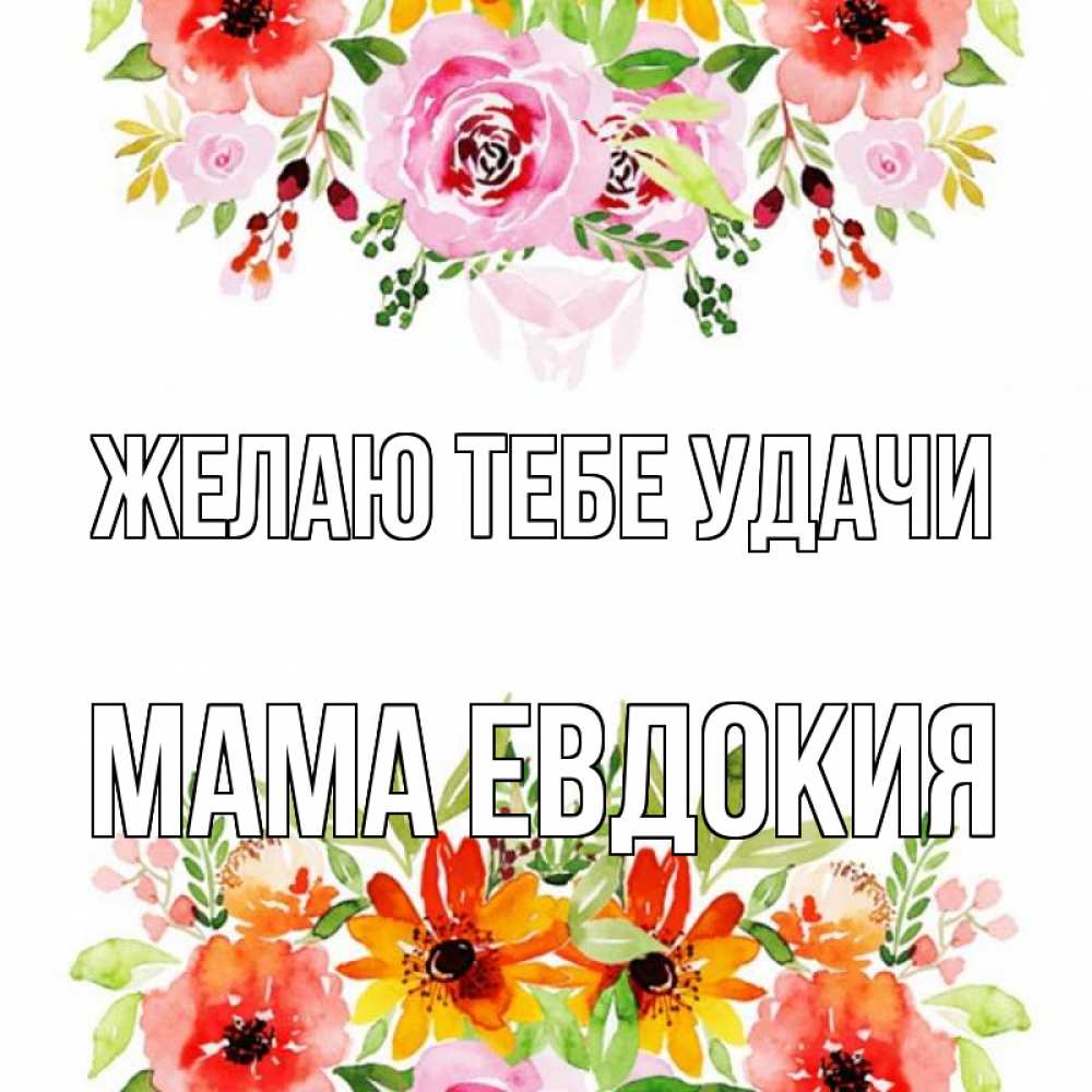 Открытка на каждый день с именем, Мама-Евдокия Желаю тебе удачи открытка с цветами акварелью Прикольная открытка с пожеланием онлайн скачать бесплатно 