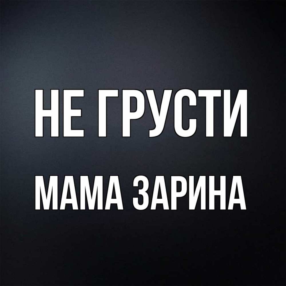Открытка на каждый день с именем, Мама-Зарина Не грусти Градиент серый Прикольная открытка с пожеланием онлайн скачать бесплатно 