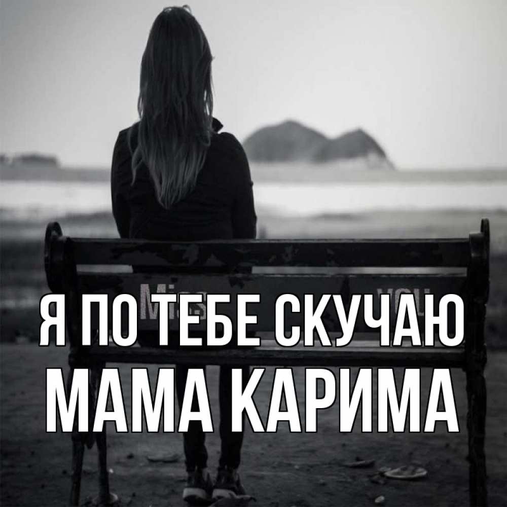 Открытка на каждый день с именем, Мама-Карима Я по тебе скучаю девушка одна Прикольная открытка с пожеланием онлайн скачать бесплатно 