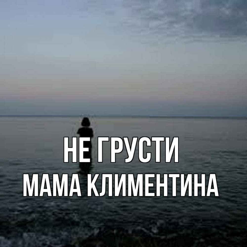 Открытка на каждый день с именем, Мама-Климентина Не грусти девушка Прикольная открытка с пожеланием онлайн скачать бесплатно 