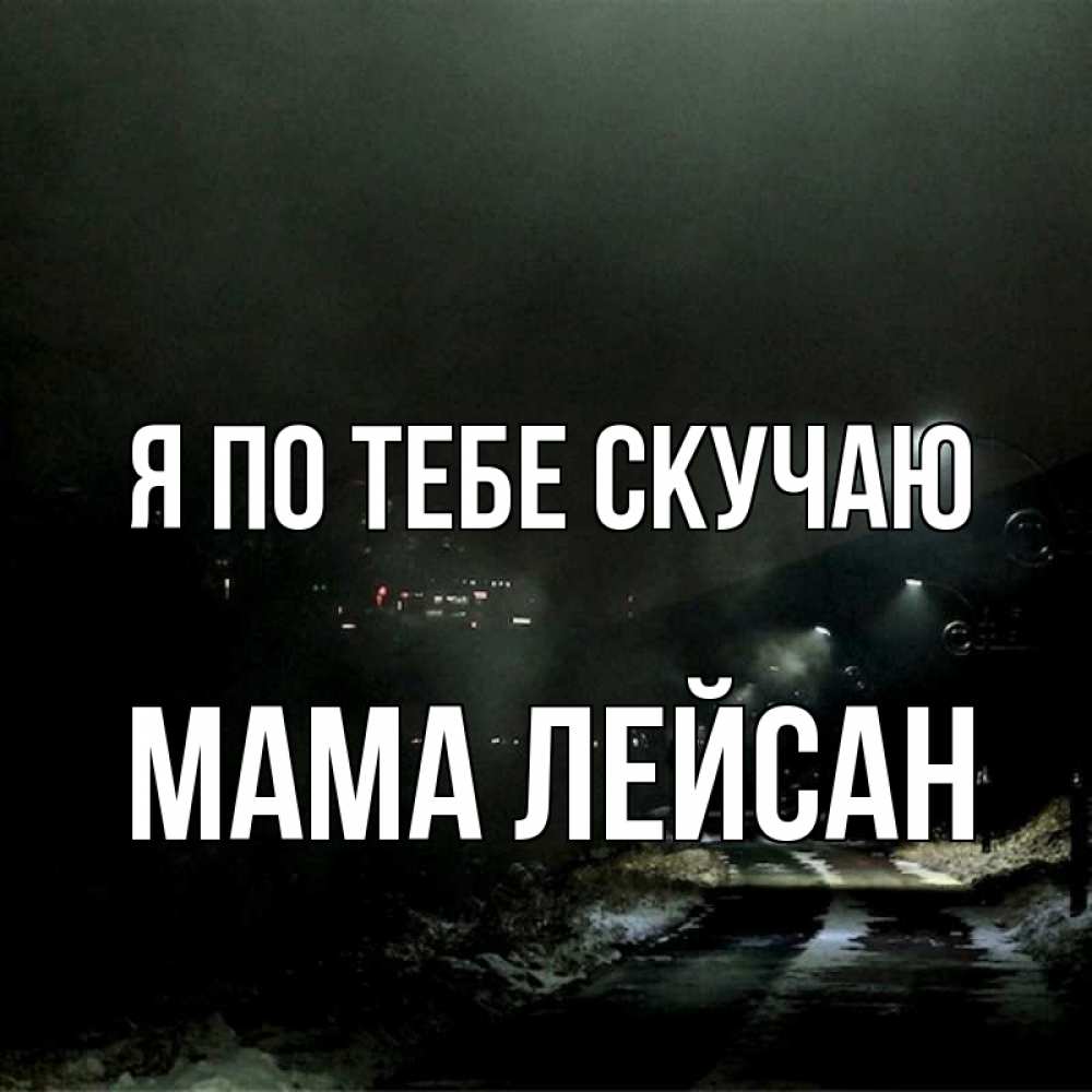 Открытка на каждый день с именем, Мама-Лейсан Я по тебе скучаю окраина города Прикольная открытка с пожеланием онлайн скачать бесплатно 