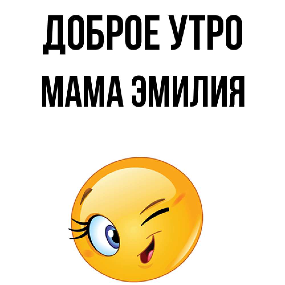 Открытка на каждый день с именем, Мама-Эмилия Доброе утро хорошее настроение Прикольная открытка с пожеланием онлайн скачать бесплатно 