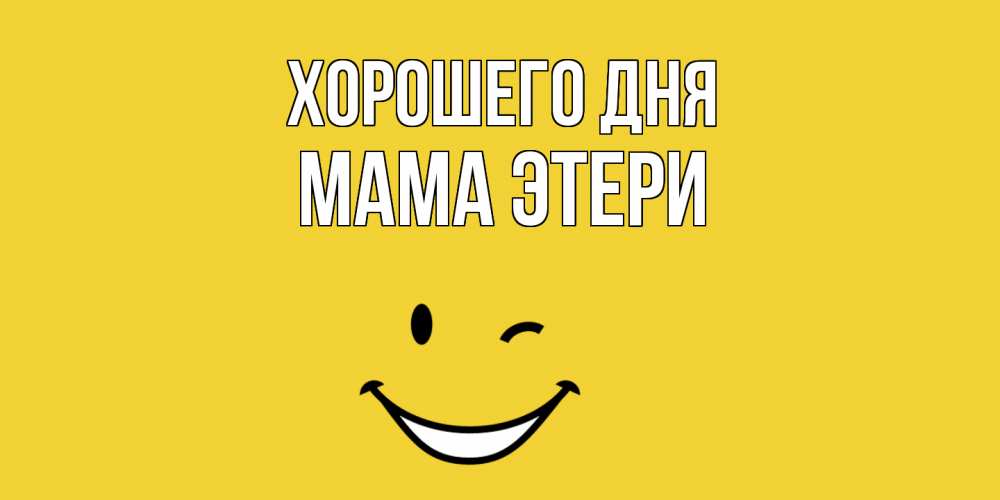 Открытка на каждый день с именем, Мама-Этери Хорошего дня позитивного дня Прикольная открытка с пожеланием онлайн скачать бесплатно 