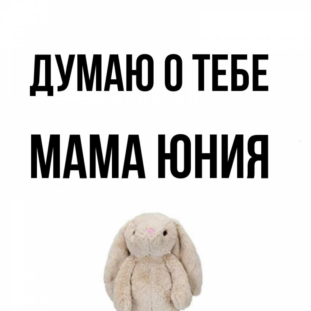 Открытка на каждый день с именем, Мама-Юния Думаю о тебе открытки с текстами и подписями Прикольная открытка с пожеланием онлайн скачать бесплатно 