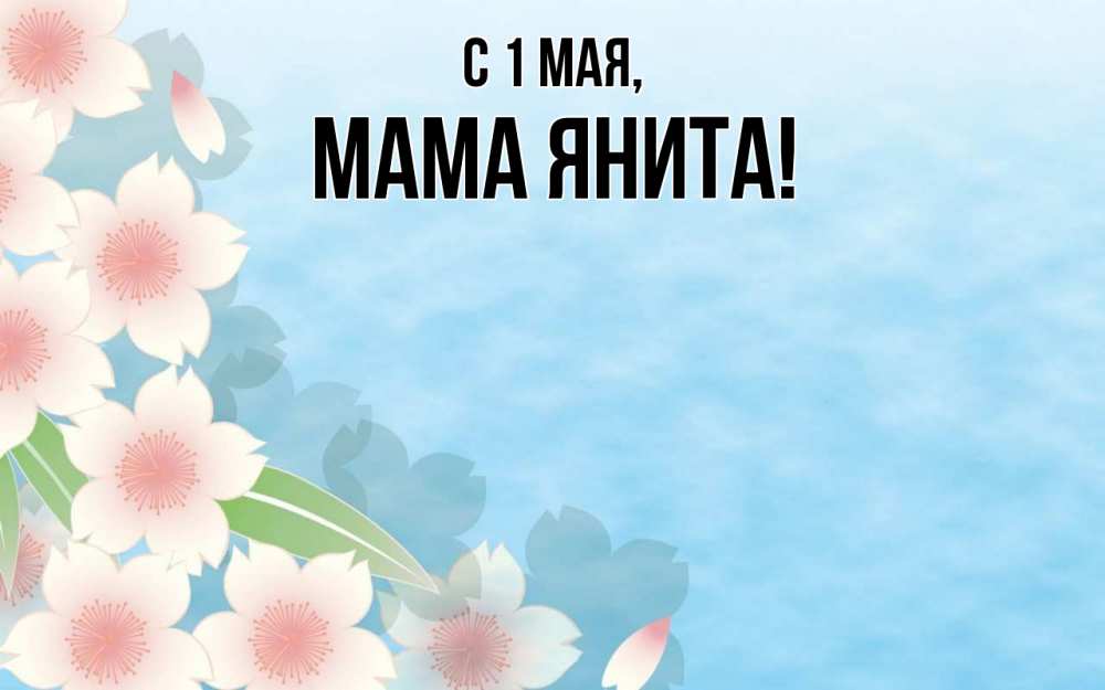 Открытка на каждый день с именем, Мама-Янита С 1 мая С 1 мая 1 Прикольная открытка с пожеланием онлайн скачать бесплатно 
