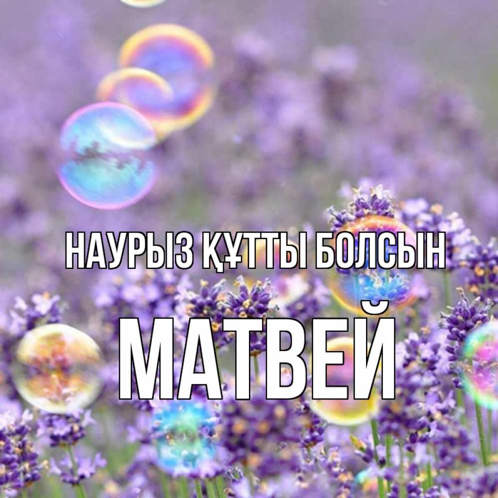 Открытка на каждый день с именем, Матвей Наурыз құтты болсын цветы Прикольная открытка с пожеланием онлайн скачать бесплатно 