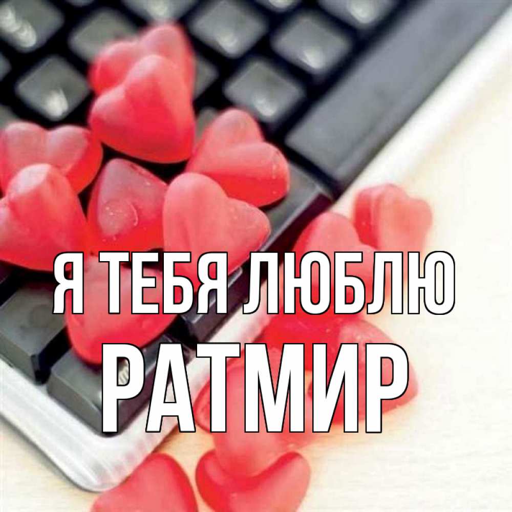 Открытка на каждый день с именем, Ратмир Я тебя люблю конфеты в виде сердец Прикольная открытка с пожеланием онлайн скачать бесплатно 