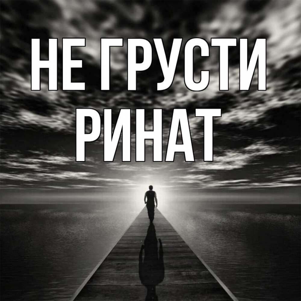 Открытка на каждый день с именем, Ринат Не грусти человек Прикольная открытка с пожеланием онлайн скачать бесплатно 