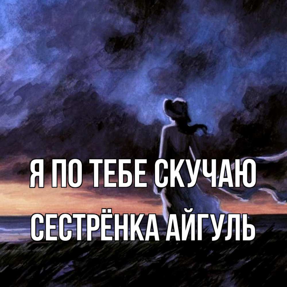 Открытка на каждый день с именем, Сестрёнка-Айгуль Я по тебе скучаю тут 2 Прикольная открытка с пожеланием онлайн скачать бесплатно 