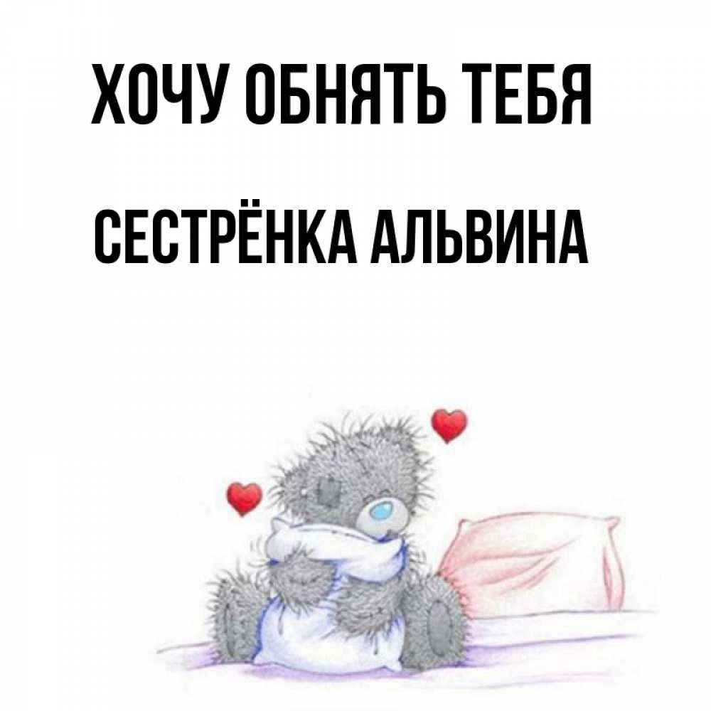Открытка на каждый день с именем, Сестрёнка-Альвина Хочу обнять тебя сердечки мишка Тедди и кроватка Прикольная открытка с пожеланием онлайн скачать бесплатно 