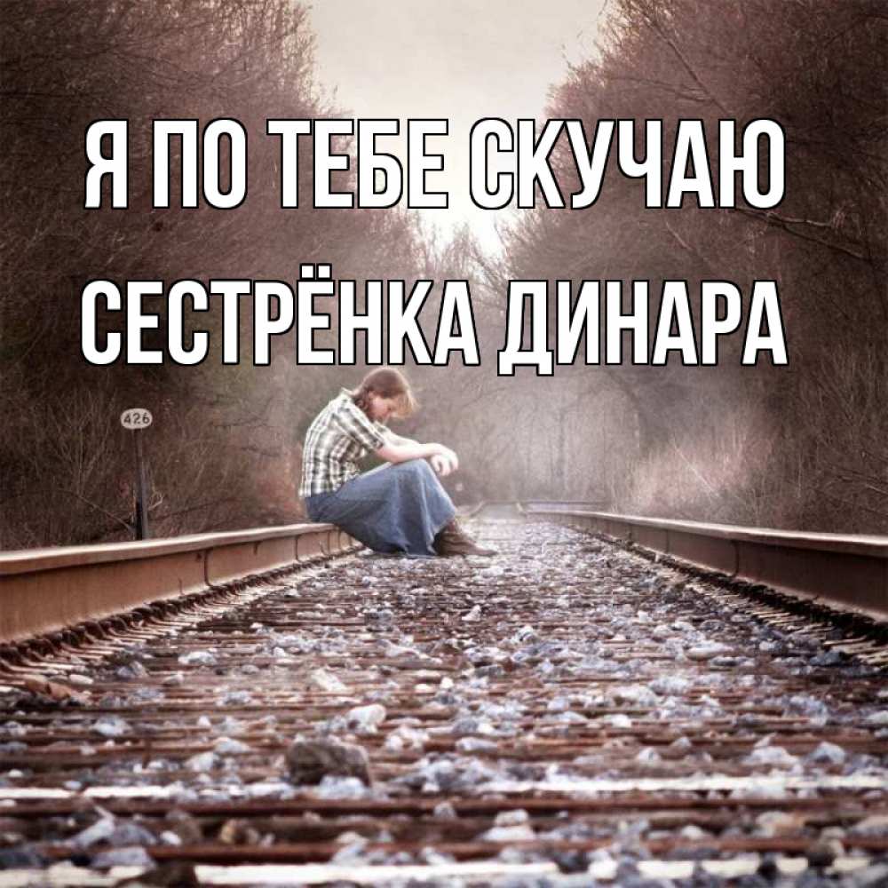 Открытка на каждый день с именем, Сестрёнка-Динара Я по тебе скучаю скучаю Прикольная открытка с пожеланием онлайн скачать бесплатно 