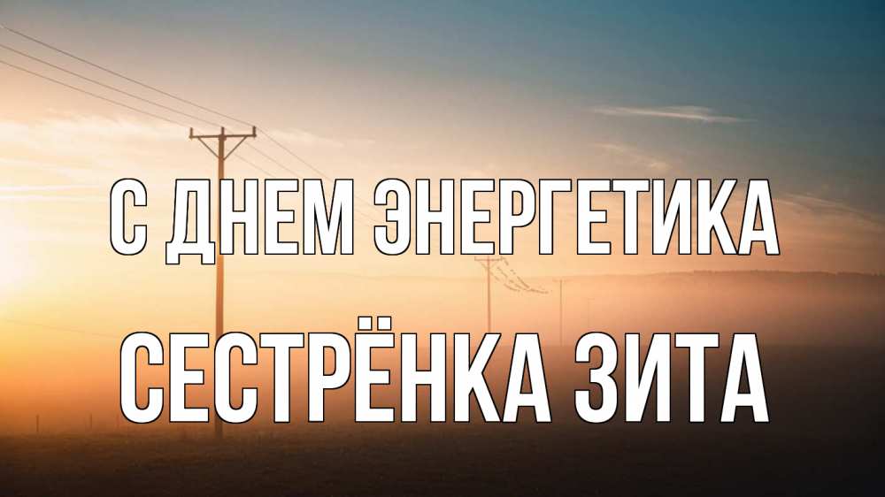 Открытка на каждый день с именем, Сестрёнка-Зита С днем энергетика дымка столбы провода Прикольная открытка с пожеланием онлайн скачать бесплатно 