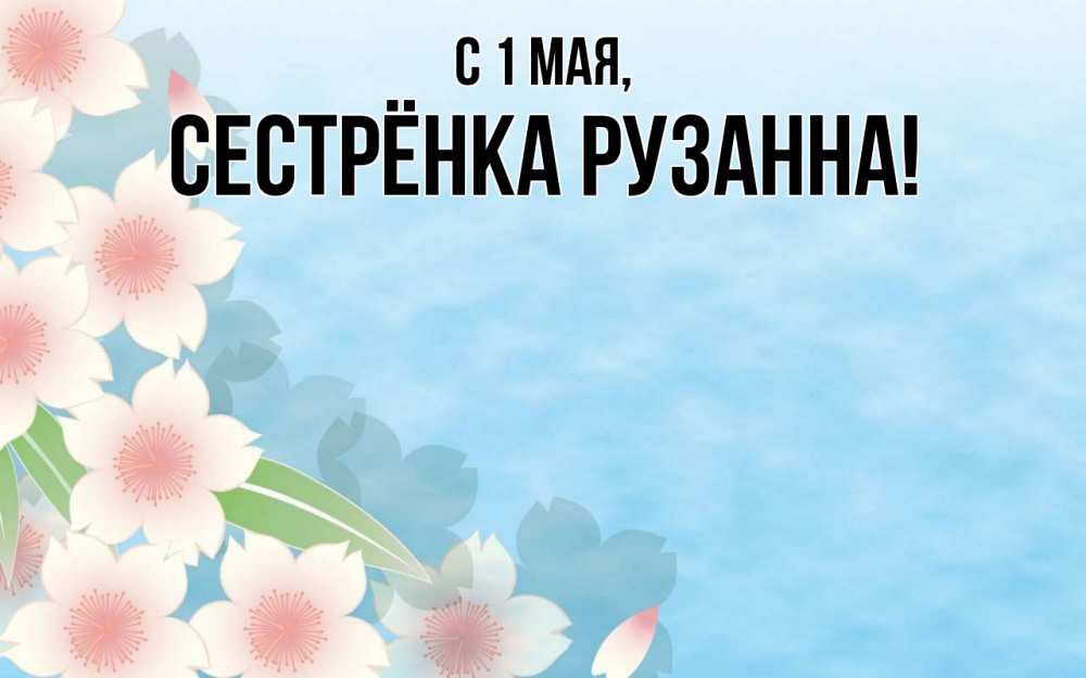 Открытка на каждый день с именем, Сестрёнка-Рузанна С 1 мая С 1 мая 1 Прикольная открытка с пожеланием онлайн скачать бесплатно 