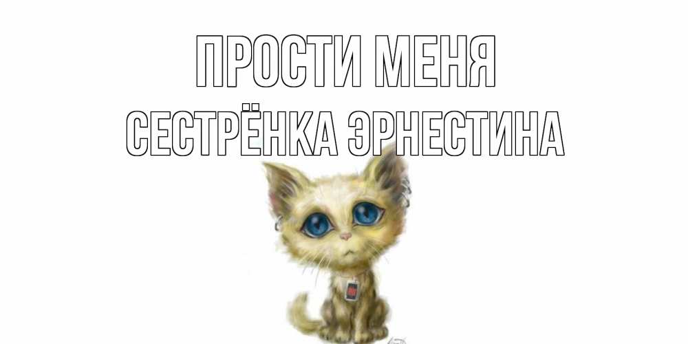 Открытка на каждый день с именем, Сестрёнка-Эрнестина Прости меня прости меня открытка с котиком Прикольная открытка с пожеланием онлайн скачать бесплатно 