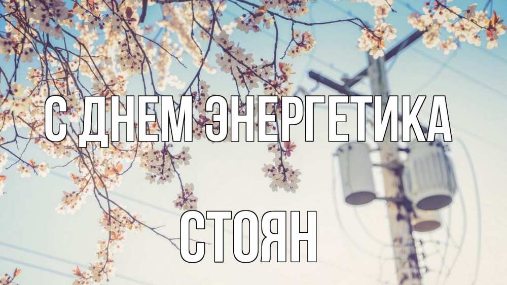 Открытка на каждый день с именем, Стоян С днем энергетика весна столб трансформатор Прикольная открытка с пожеланием онлайн скачать бесплатно 