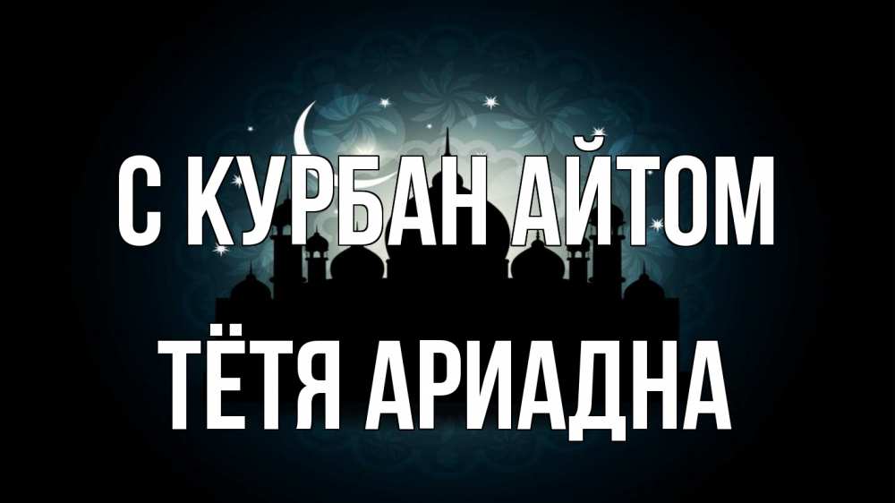 Открытка на каждый день с именем, Тётя-Ариадна С курбан айтом мечеть Прикольная открытка с пожеланием онлайн скачать бесплатно 