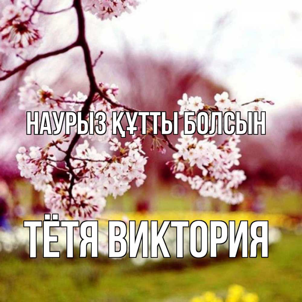 Открытка на каждый день с именем, Тётя-Виктория Наурыз құтты болсын яблоня Прикольная открытка с пожеланием онлайн скачать бесплатно 