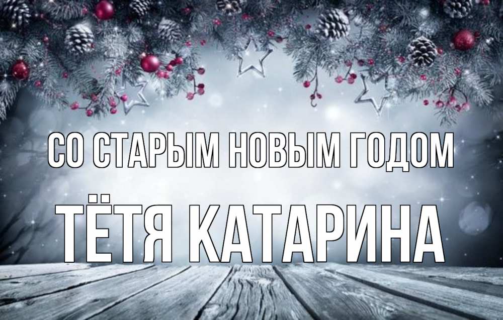 Открытка на каждый день с именем, Тётя-Катарина Со старым новым годом старый новый год Прикольная открытка с пожеланием онлайн скачать бесплатно 