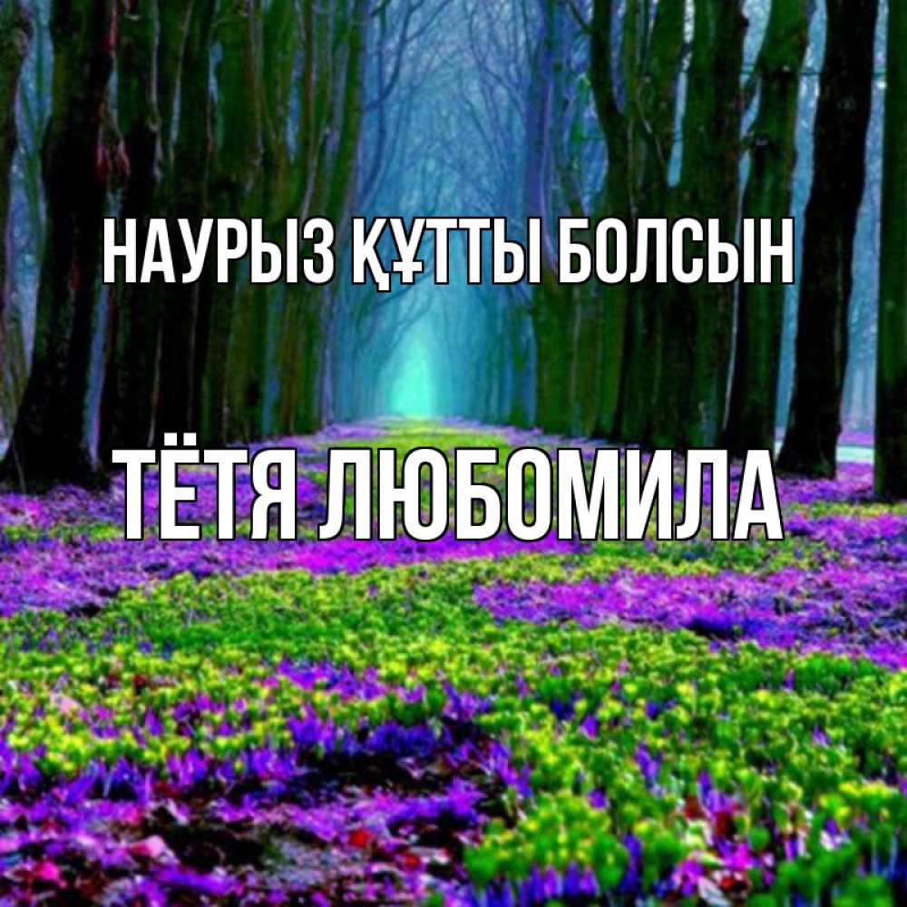 Открытка на каждый день с именем, Тётя-Любомила Наурыз құтты болсын фиолетовые цветы в лесу 1 Прикольная открытка с пожеланием онлайн скачать бесплатно 
