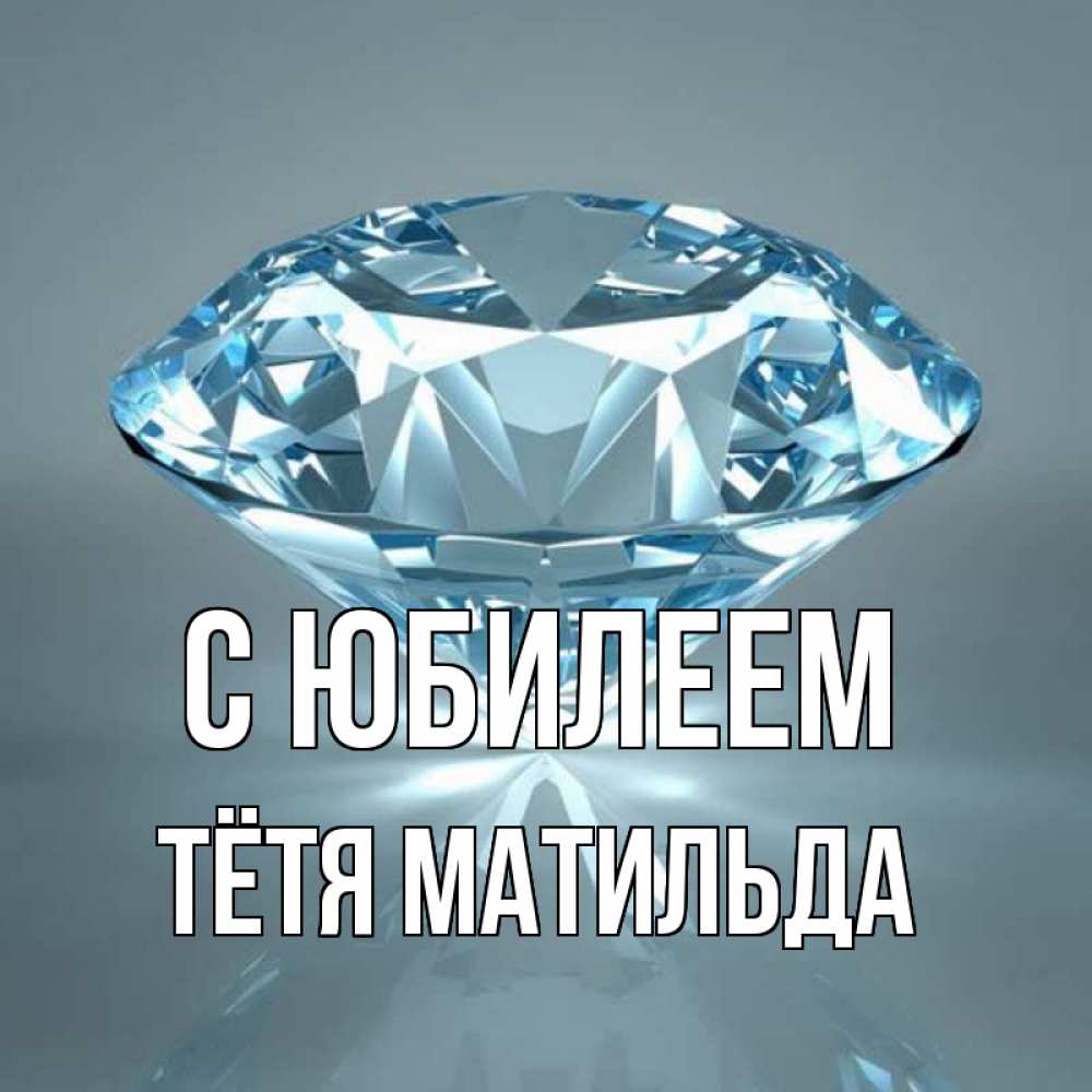 Открытка на каждый день с именем, Тётя-Матильда С юбилеем с бриллиантом голубого цвета Прикольная открытка с пожеланием онлайн скачать бесплатно 