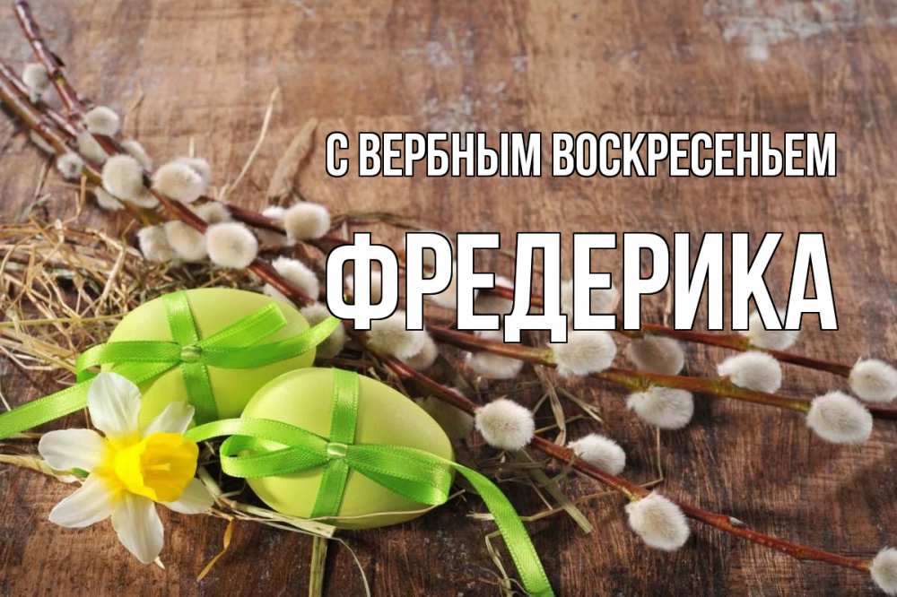 Открытка на каждый день с именем, Фредерика С вербным воскресеньем верба Прикольная открытка с пожеланием онлайн скачать бесплатно 