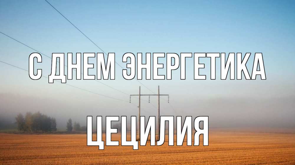 Открытка на каждый день с именем, Цецилия С днем энергетика ЛЭП столбы Прикольная открытка с пожеланием онлайн скачать бесплатно 