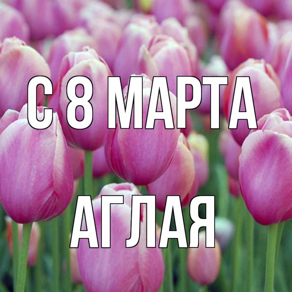 Открытка на каждый день с именем, Аглая С 8 марта на международный женский день 3 Прикольная открытка с пожеланием онлайн скачать бесплатно 