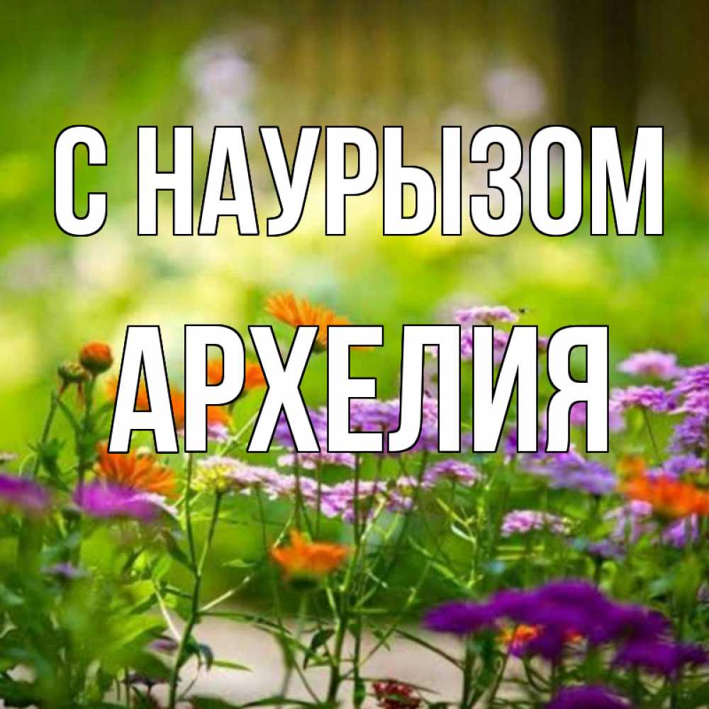 Открытка на каждый день с именем, Архелия С наурызом цветы Прикольная открытка с пожеланием онлайн скачать бесплатно 