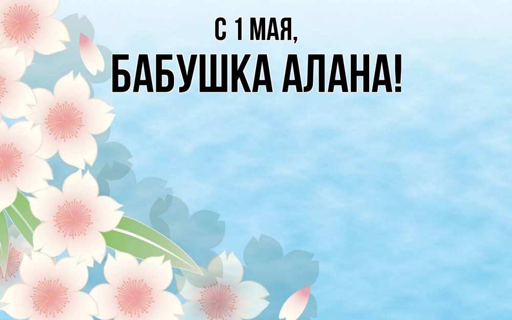 Открытка на каждый день с именем, Бабушка-Алана С 1 мая С 1 мая 1 Прикольная открытка с пожеланием онлайн скачать бесплатно 