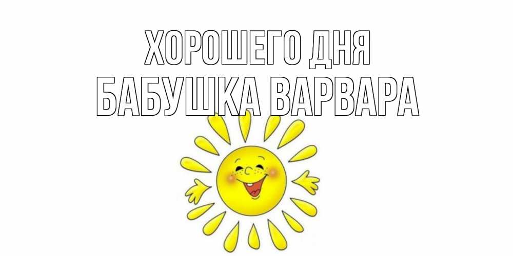 Открытка на каждый день с именем, Бабушка-Варвара Хорошего дня открытка на каждый день Прикольная открытка с пожеланием онлайн скачать бесплатно 