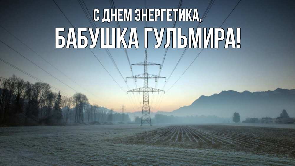 Открытка на каждый день с именем, Бабушка-Гульмира С днем энергетика поле ЛЭП Прикольная открытка с пожеланием онлайн скачать бесплатно 