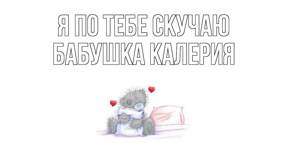 Открытка на каждый день с именем, Бабушка-Калерия Я по тебе скучаю мишка Прикольная открытка с пожеланием онлайн скачать бесплатно 