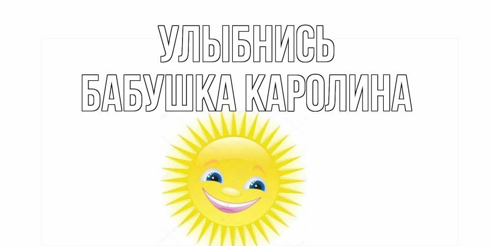 Открытка на каждый день с именем, Бабушка-Каролина Улыбнись пожелания позитивные Прикольная открытка с пожеланием онлайн скачать бесплатно 