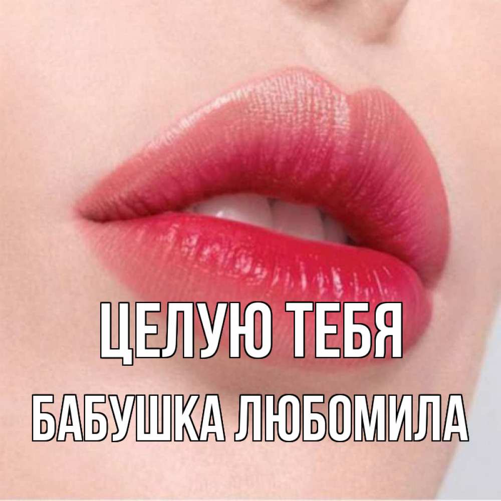 Открытка на каждый день с именем, Бабушка-Любомила Целую тебя губы зубки и нежная кожа Прикольная открытка с пожеланием онлайн скачать бесплатно 