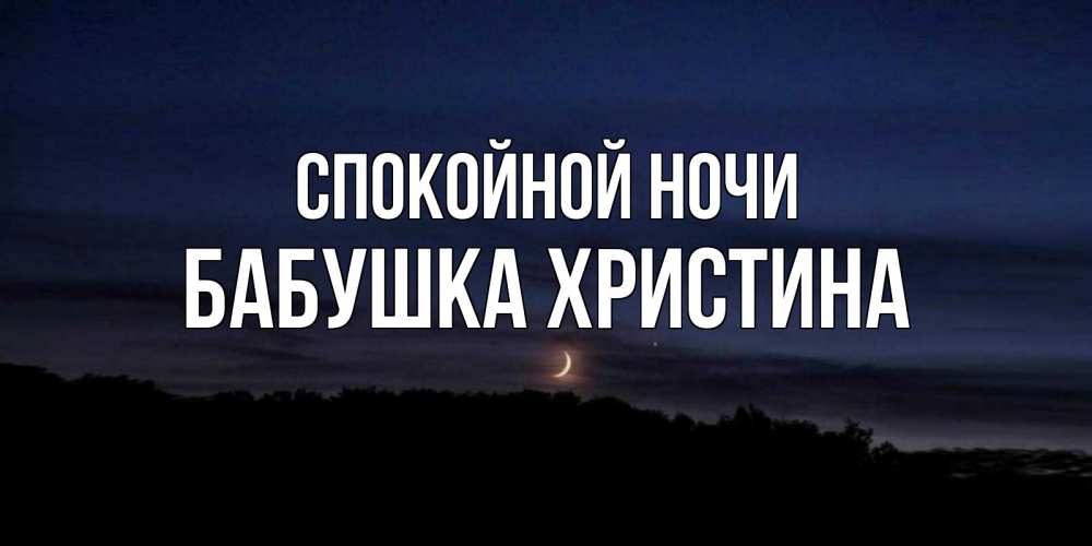 Открытка на каждый день с именем, Бабушка-Христина Спокойной ночи месяц Прикольная открытка с пожеланием онлайн скачать бесплатно 