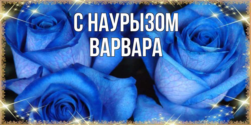 Открытка на каждый день с именем, Варвара С наурызом красивые розы для милых дам на международный праздник весны наурыз Прикольная открытка с пожеланием онлайн скачать бесплатно 