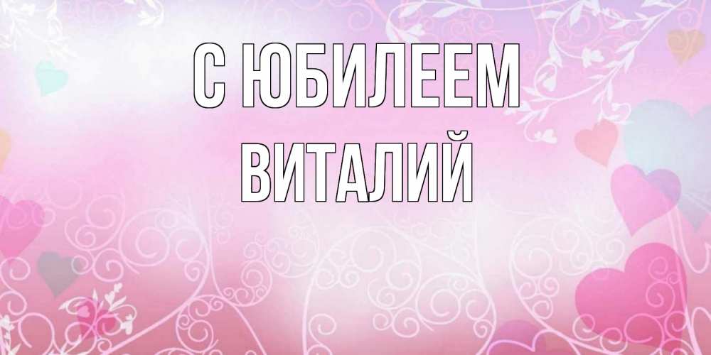 Открытка на каждый день с именем, Виталий С юбилеем розовые сердечки и узоры Прикольная открытка с пожеланием онлайн скачать бесплатно 