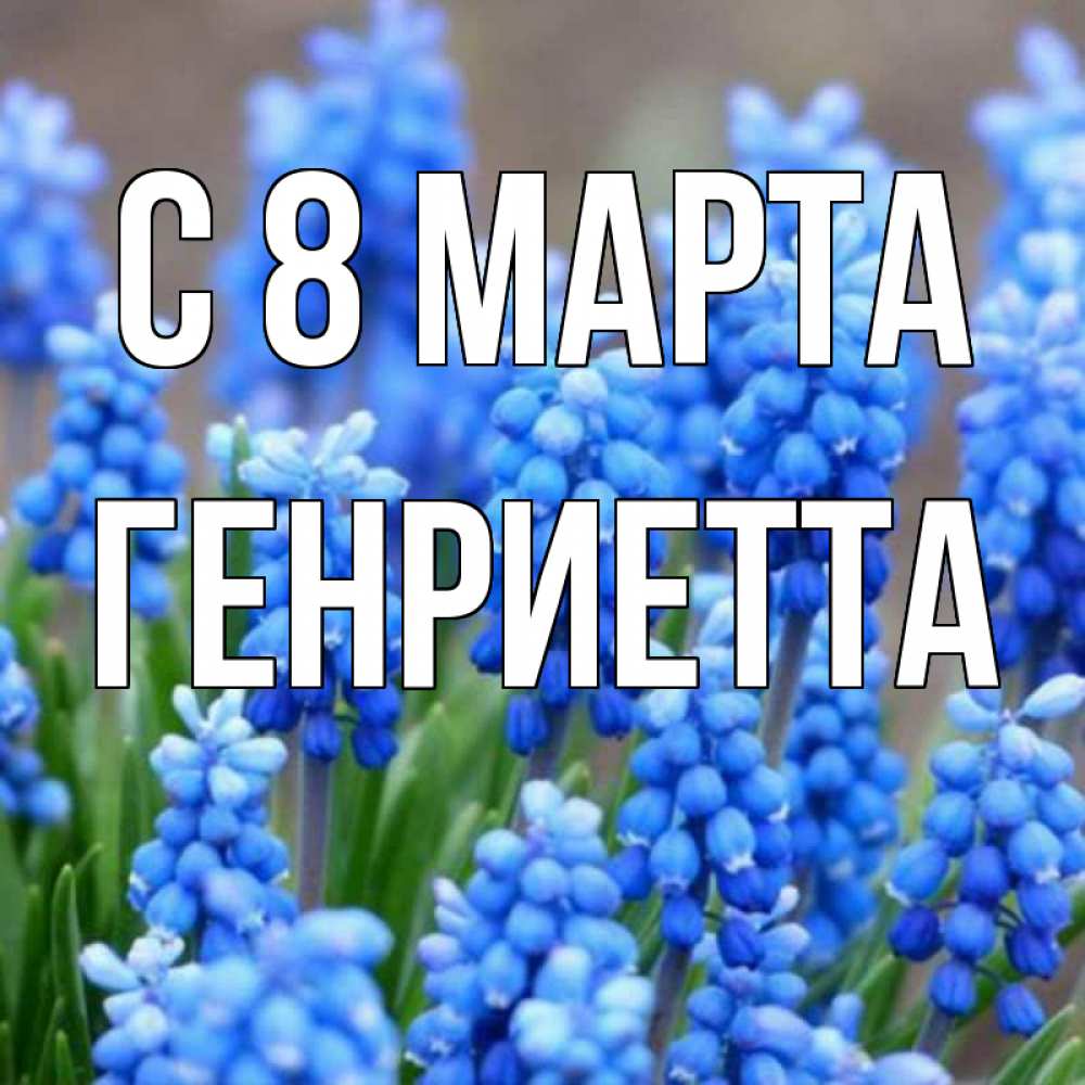 Открытка на каждый день с именем, Генриетта С 8 марта Поздравительная открытка для женщин с цветами на праздничную дату Прикольная открытка с пожеланием онлайн скачать бесплатно 