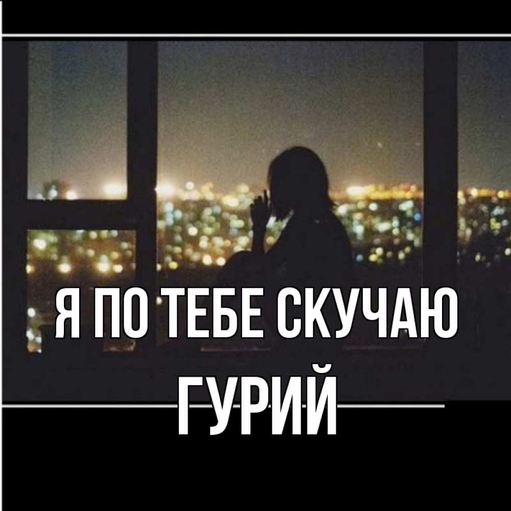 Открытка на каждый день с именем, Гурий Я по тебе скучаю у окна Прикольная открытка с пожеланием онлайн скачать бесплатно 
