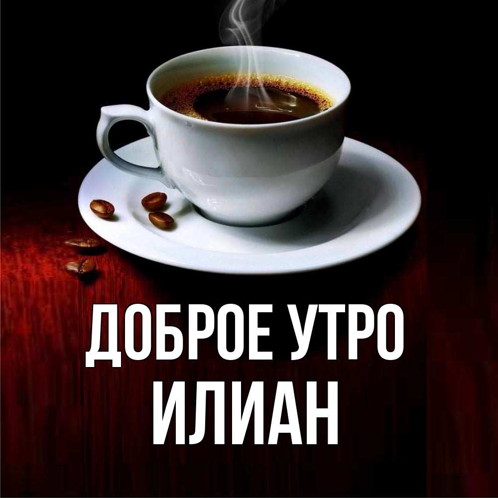 Открытка на каждый день с именем, Илиан Доброе утро белая посуда Прикольная открытка с пожеланием онлайн скачать бесплатно 