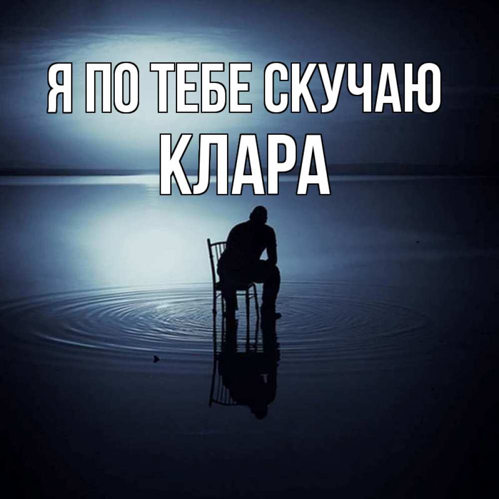 Открытка на каждый день с именем, Клара Я по тебе скучаю грусть Прикольная открытка с пожеланием онлайн скачать бесплатно 