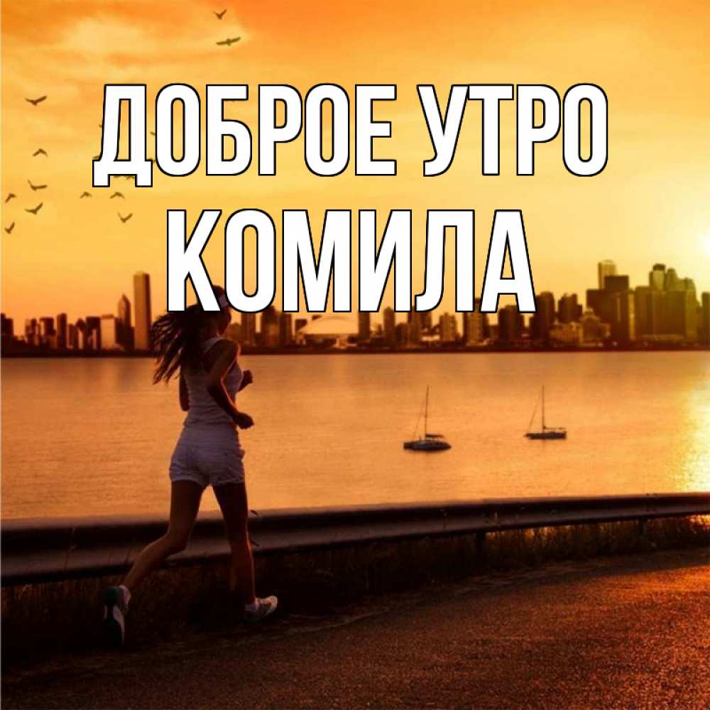 Открытка на каждый день с именем, Комила Доброе утро девушка бежит Прикольная открытка с пожеланием онлайн скачать бесплатно 