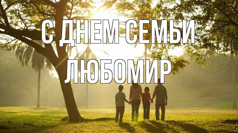 Открытка на каждый день с именем, Любомир С днем семьи с днем семьи Прикольная открытка с пожеланием онлайн скачать бесплатно 