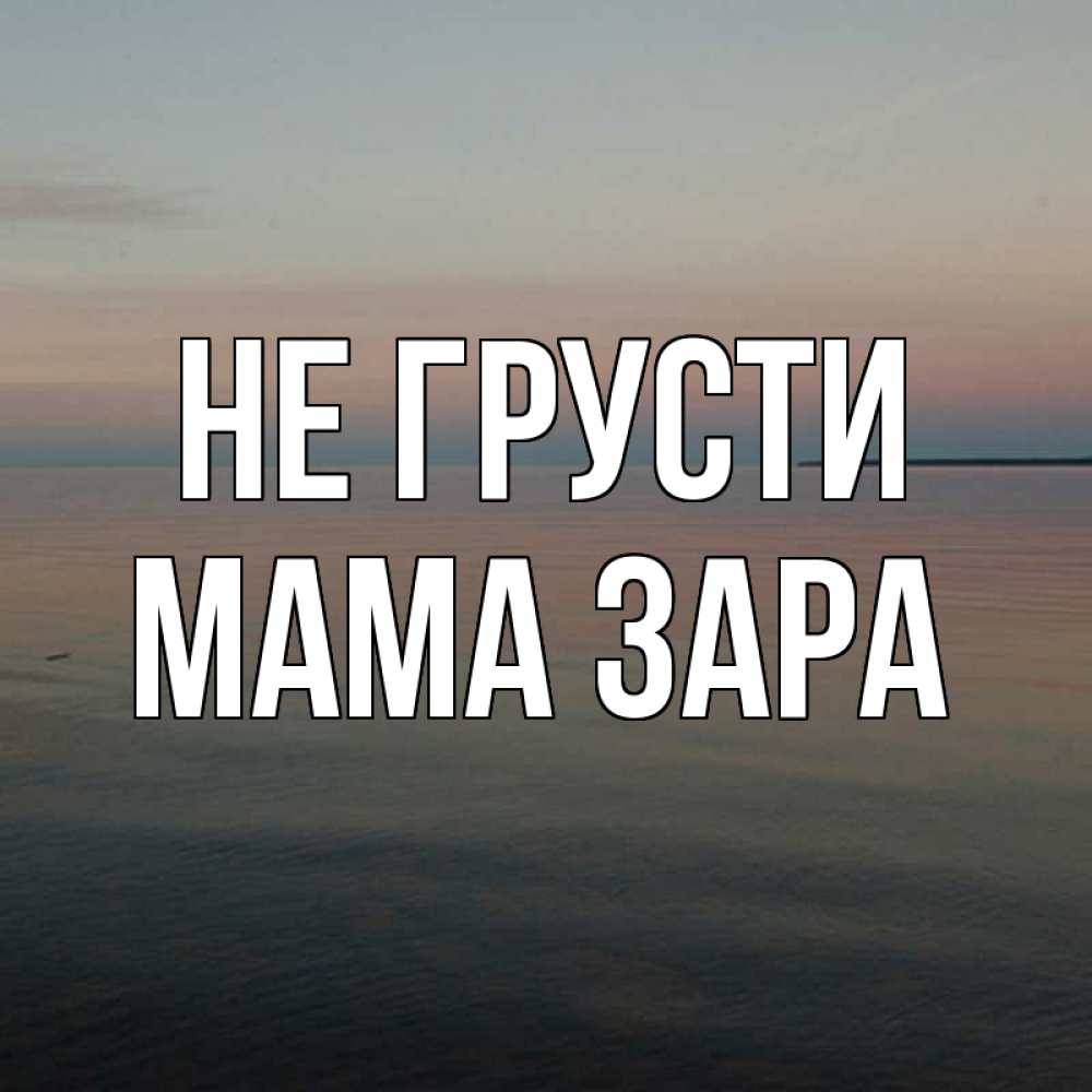 Открытка на каждый день с именем, Мама-Зара Не грусти водная гладь Прикольная открытка с пожеланием онлайн скачать бесплатно 