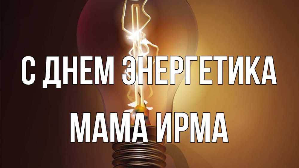 Открытка на каждый день с именем, Мама-Ирма С днем энергетика лампа Прикольная открытка с пожеланием онлайн скачать бесплатно 