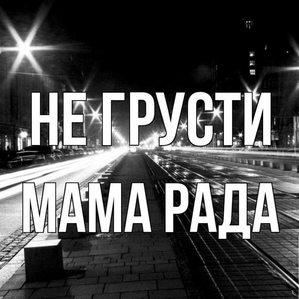 Открытка на каждый день с именем, Мама-Рада Не грусти ночной проспект Прикольная открытка с пожеланием онлайн скачать бесплатно 