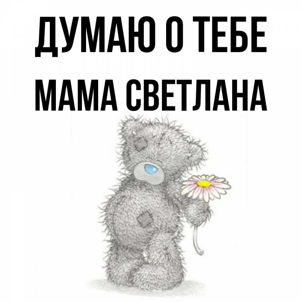 Открытка на каждый день с именем, Мама-Светлана Думаю о тебе мысли только о тебе Прикольная открытка с пожеланием онлайн скачать бесплатно 
