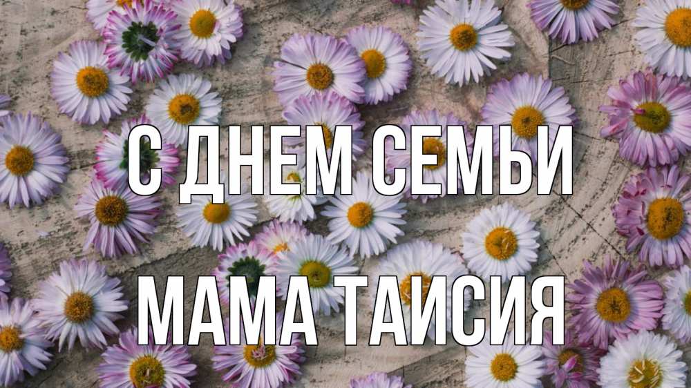 Открытка на каждый день с именем, Мама-Таисия С днем семьи с днем семьи Прикольная открытка с пожеланием онлайн скачать бесплатно 