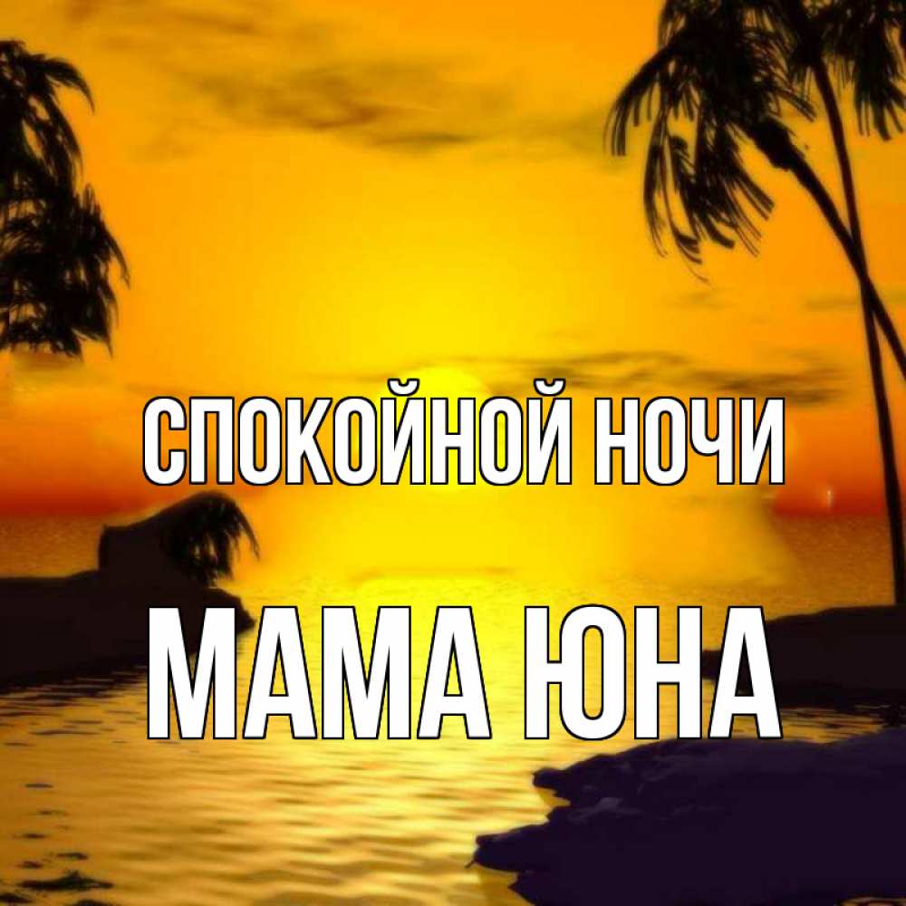 Открытка на каждый день с именем, Мама-Юна Спокойной ночи остров Прикольная открытка с пожеланием онлайн скачать бесплатно 